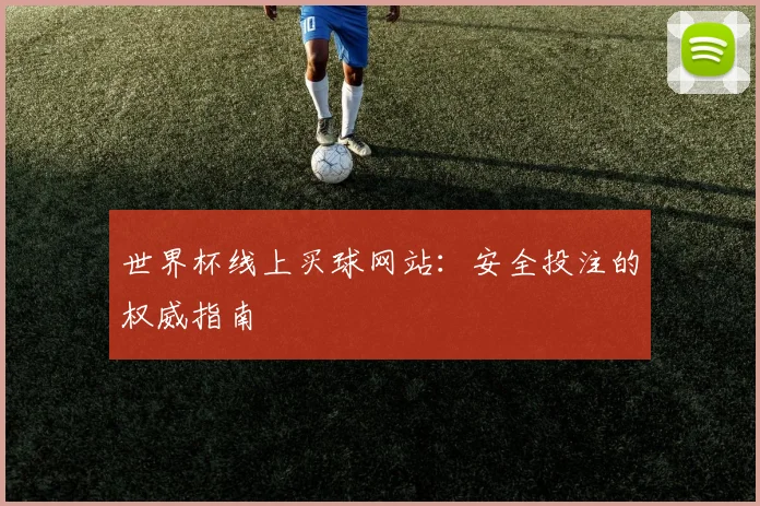世界杯线上买球网站：安全投注的权威指南