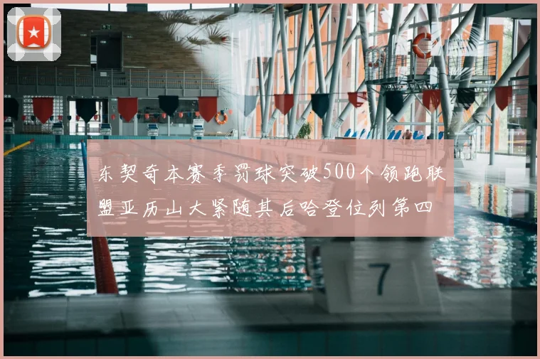 东契奇本赛季罚球突破500个领跑联盟亚历山大紧随其后哈登位列第四
