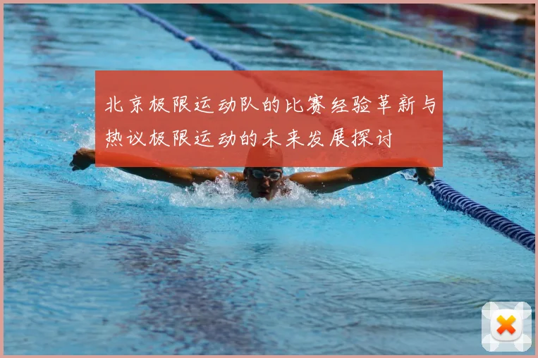 北京极限运动队的比赛经验革新与热议极限运动的未来发展探讨