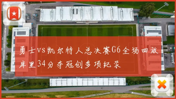 勇士vs凯尔特人总决赛G6全场回放库里34分夺冠创多项纪录