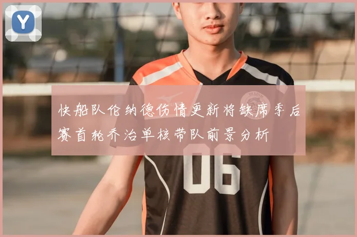 快船队伦纳德伤情更新将缺席季后赛首轮乔治单核带队前景分析