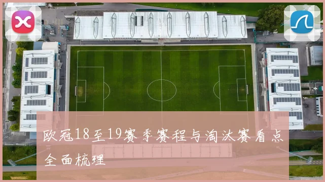 欧冠18至19赛季赛程与淘汰赛看点全面梳理