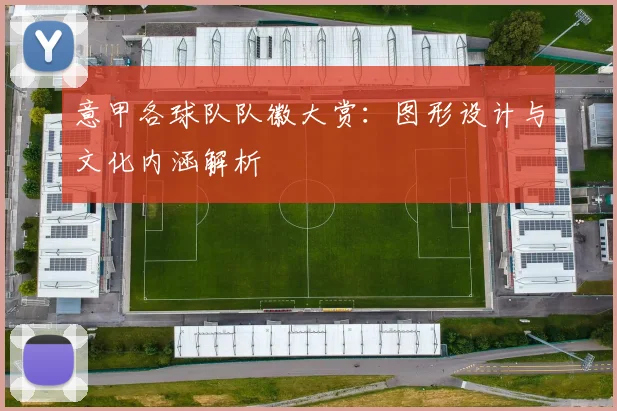 意甲各球队队徽大赏:图形设计与文化内涵解析