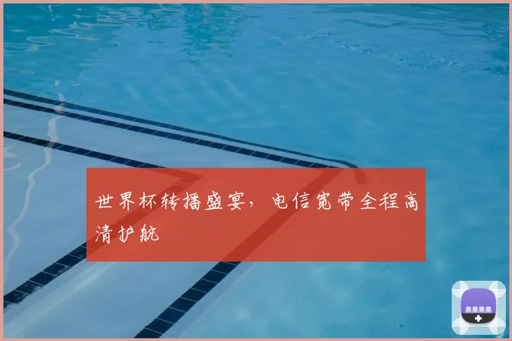 世界杯转播盛宴，电信宽带全程高清护航