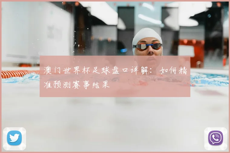 澳门世界杯足球盘口详解:如何精准预测赛事结果