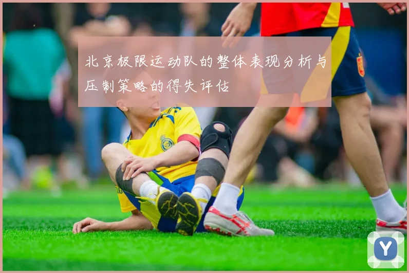 北京极限运动队的整体表现分析与压制策略的得失评估