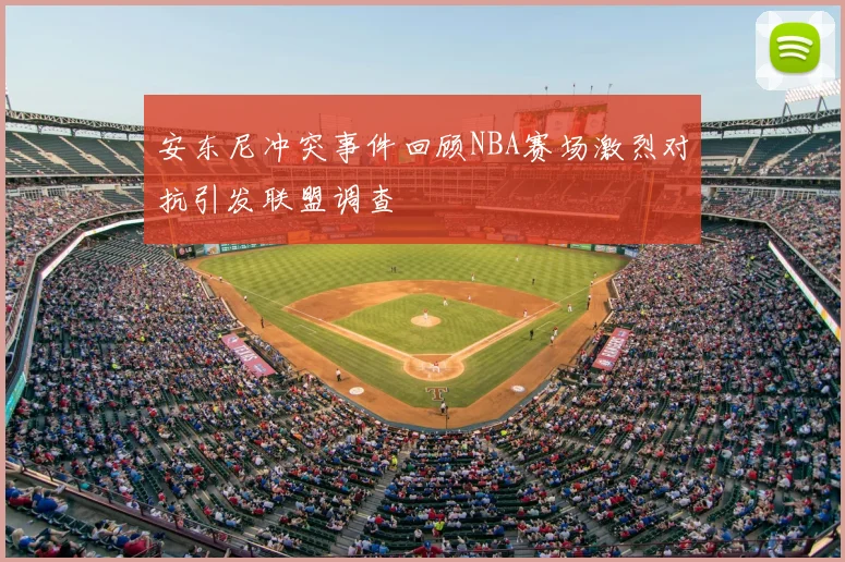 安东尼冲突事件回顾NBA赛场激烈对抗引发联盟调查