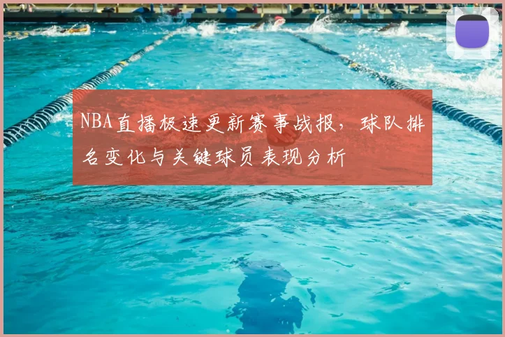 NBA直播极速更新赛事战报，球队排名变化与关键球员表现分析