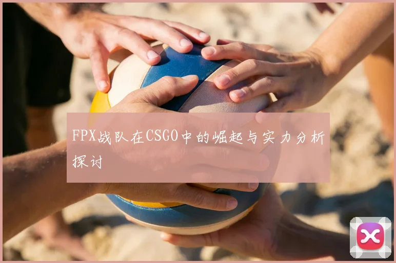 FPX战队在CSGO中的崛起与实力分析探讨