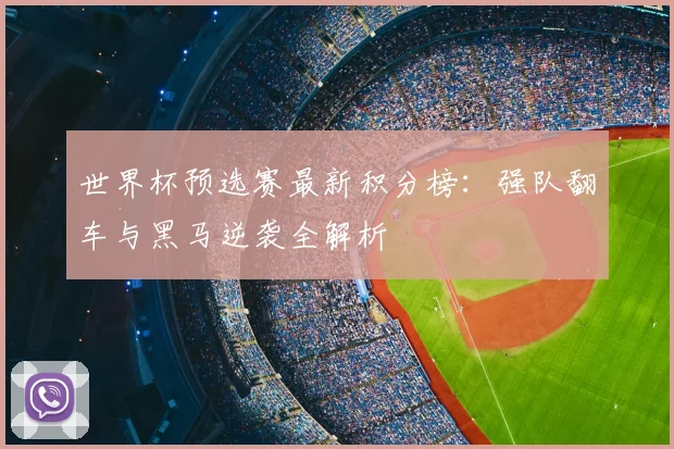 世界杯预选赛最新积分榜：强队翻车与黑马逆袭全解析
