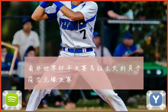 南非世界杯半决赛乌拉圭失利负于荷兰无缘决赛