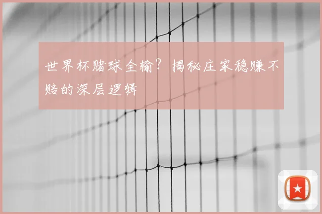 世界杯赌球全输?揭秘庄家稳赚不赔的深层逻辑