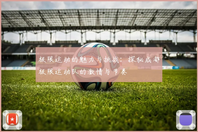 极限运动的魅力与挑战：探秘成都极限运动队的激情与节奏