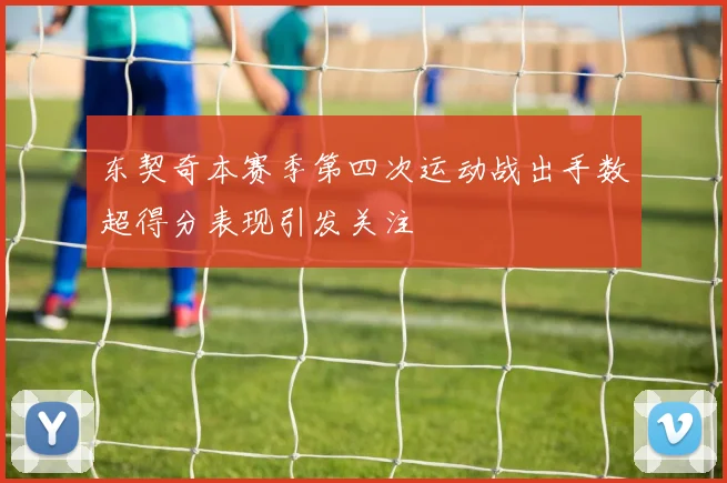 东契奇本赛季第四次运动战出手数超得分表现引发关注