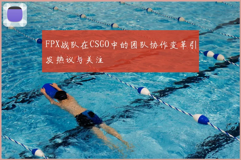 FPX战队在CSGO中的团队协作变革引发热议与关注