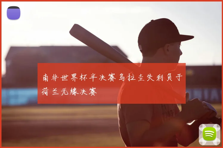 南非世界杯半决赛乌拉圭失利负于荷兰无缘决赛