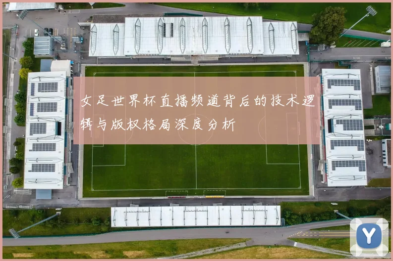 女足世界杯直播频道背后的技术逻辑与版权格局深度分析
