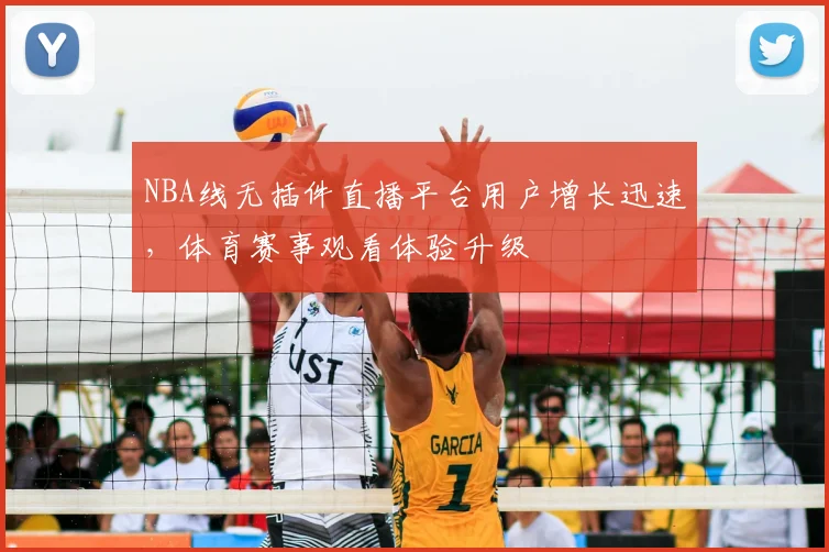 NBA线无插件直播平台用户增长迅速,体育赛事观看体验升级
