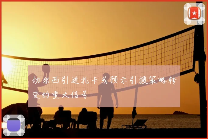 切尔西引进扎卡或预示引援策略转变的重大信号