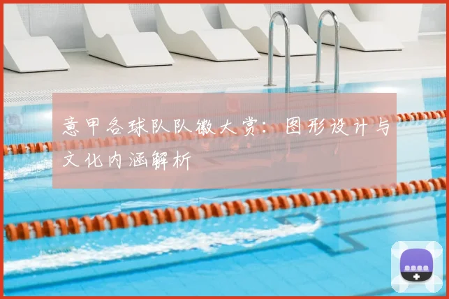 意甲各球队队徽大赏:图形设计与文化内涵解析