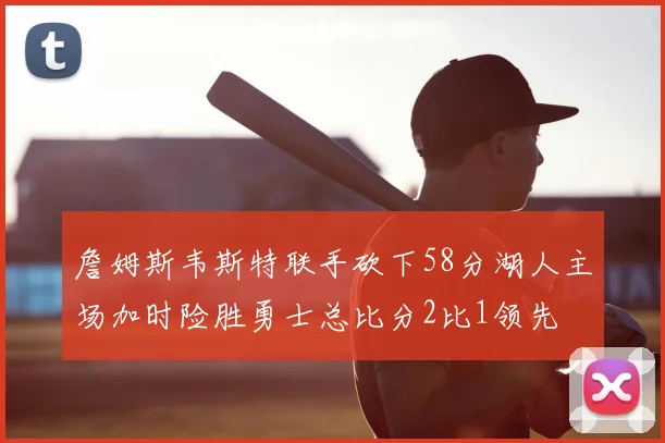 詹姆斯韦斯特联手砍下58分湖人主场加时险胜勇士总比分2比1领先